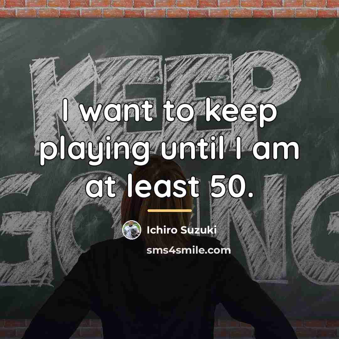 “I want to keep playing until I am at least…” quote by Ichiro Suzuki