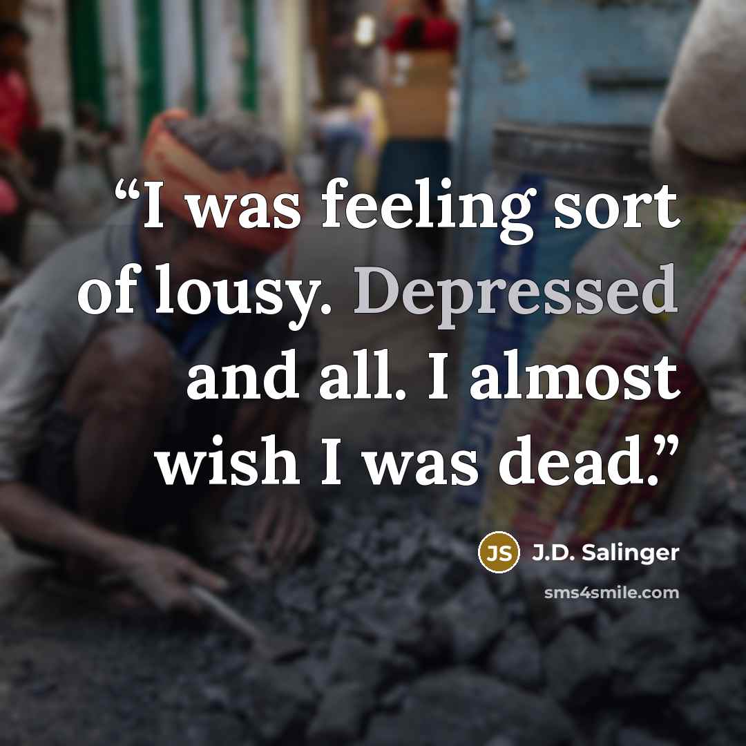 “I was feeling sort of lousy. Depressed and all. I almost wish I was dead.” quote by J.D. Salinger
