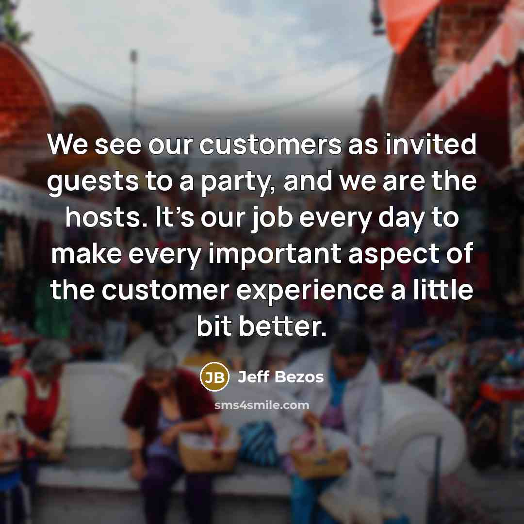 “We see our customers as invited guests to a party,…” quote by Jeff Bezos