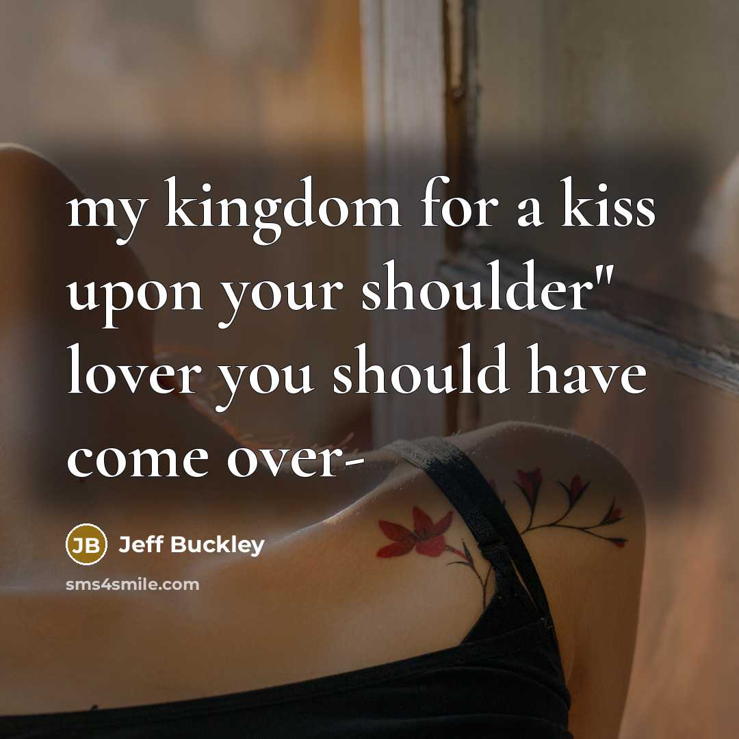 “my kingdom for a kiss upon your shoulder" lover you…” quote by Jeff Buckley