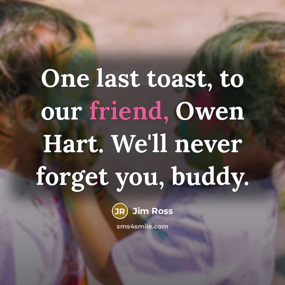 “One last toast, to our friend, Owen Hart. We'll never…” quote by Jim Ross