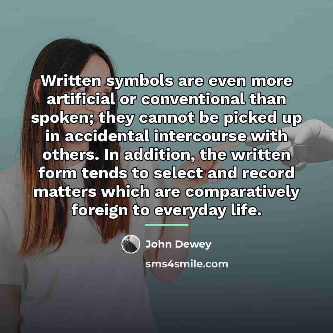 “Written symbols are even more artificial or conventional than spoken;…” quote by John Dewey