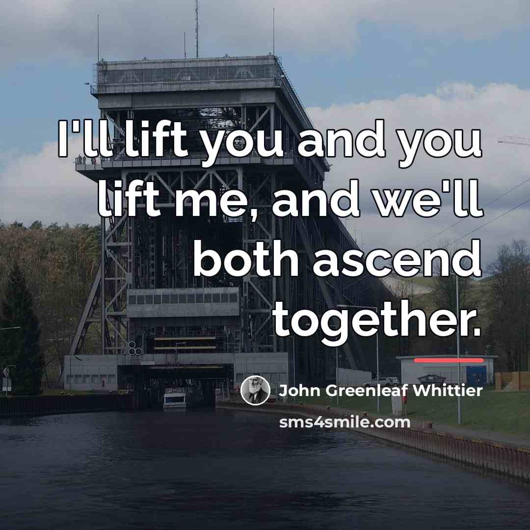 “I'll lift you and you lift me, and we'll both…” quote by John Greenleaf Whittier