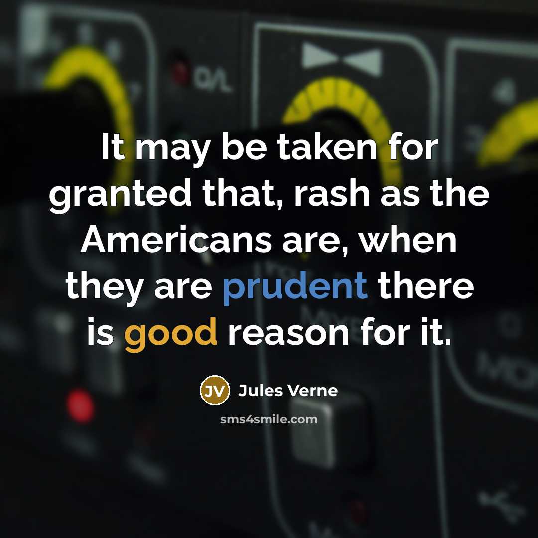 “It may be taken for granted that, rash as the Americans are, when they are prudent there is good reason for it.” quote by Jules Verne