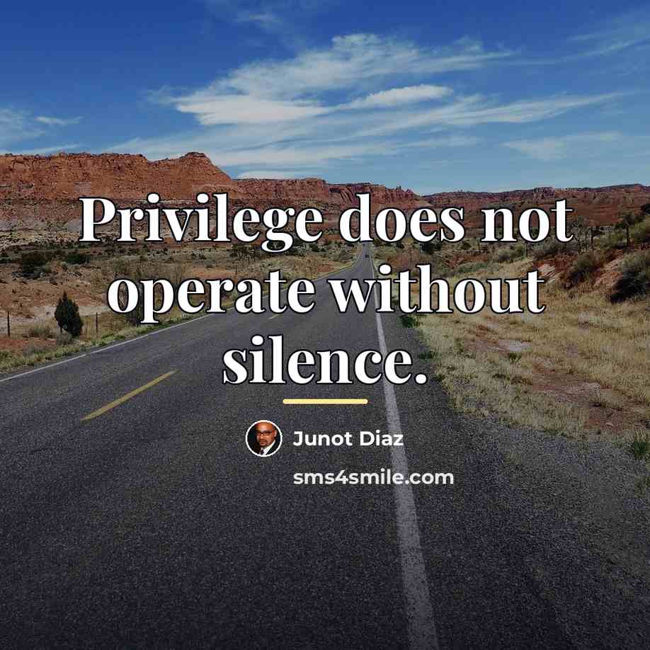 “Privilege does not operate without silence.…” quote by Junot Diaz