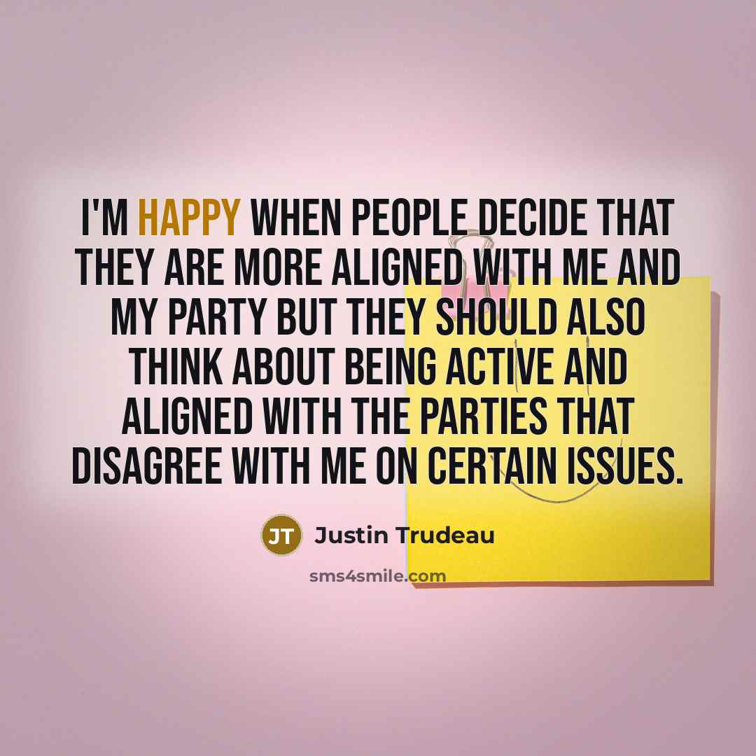 “I'm happy when people decide that they are more aligned…” quote by Justin Trudeau