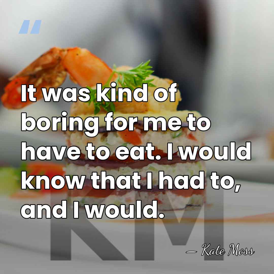It was kind of boring for me to have to eat. I&hellip; - Kate Moss