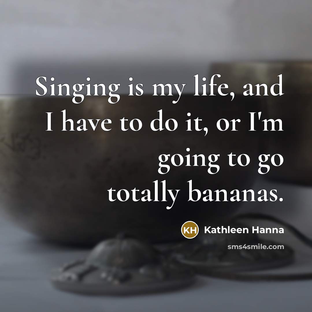 “Singing is my life, and I have to do it,…” quote by Kathleen Hanna