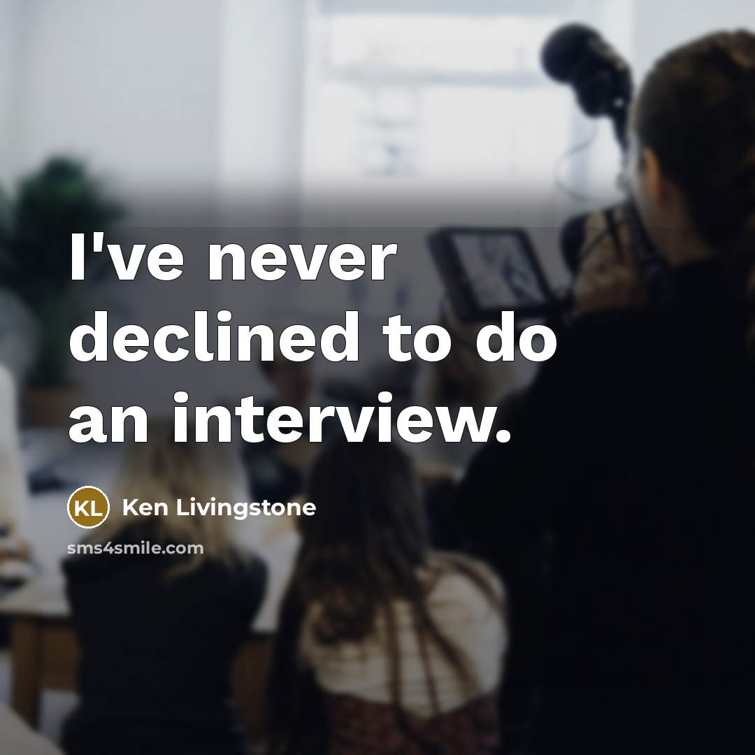 “I've never declined to do an interview.” quote by Ken Livingstone