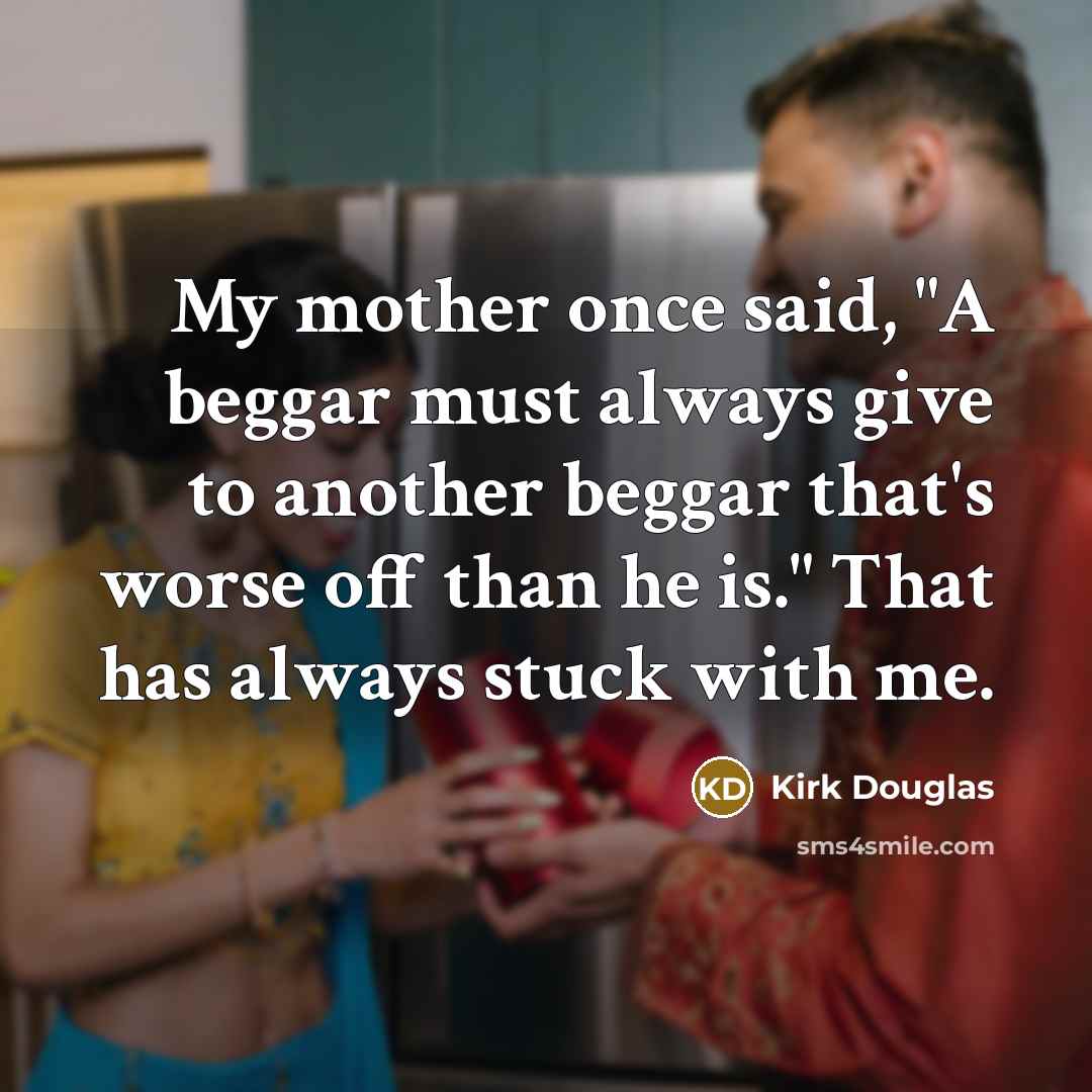 “My mother once said, "A beggar must always give to…” quote by Kirk Douglas