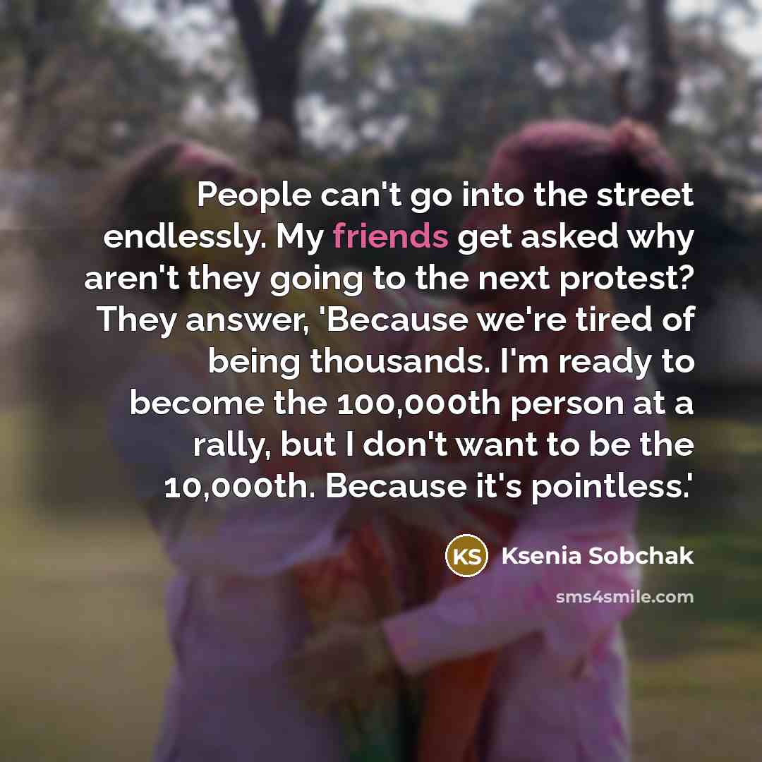 “People can't go into the street endlessly. My friends get…” quote by Ksenia Sobchak