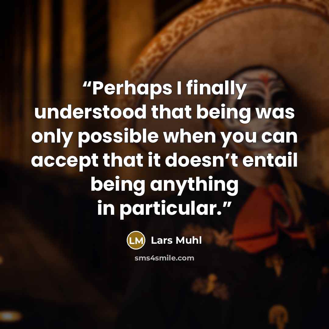 “Perhaps I finally understood that being was only possible when you can accept that it doesn’t entail being anything in particular.” quote by Lars Muhl