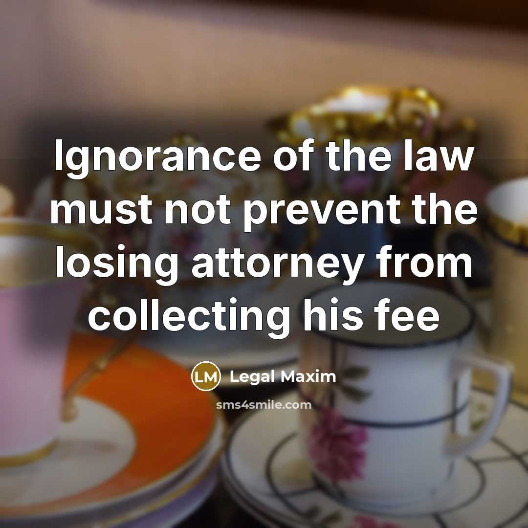 “Ignorance of the law must not prevent the losing attorney…” quote by Legal Maxim