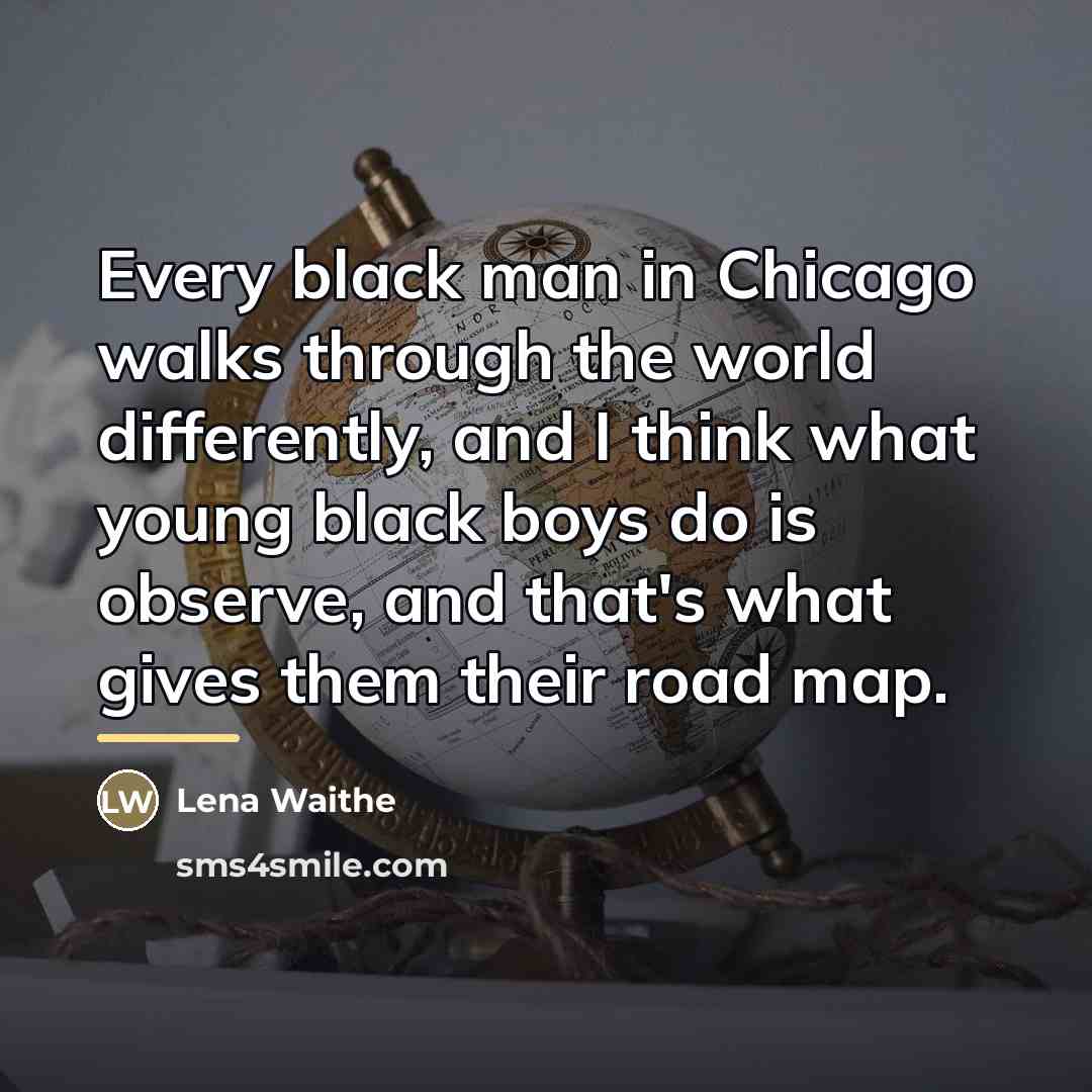 “Every black man in Chicago walks through the world differently,…” quote by Lena Waithe