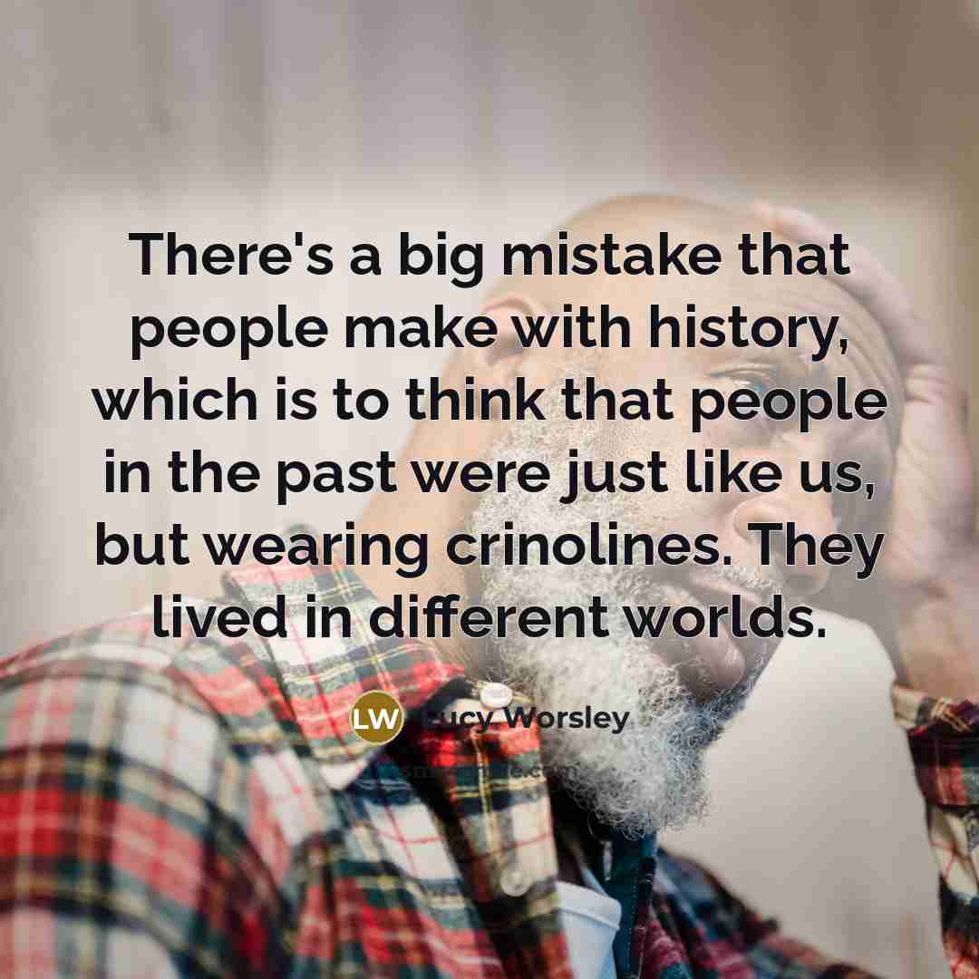 “There's a big mistake that people make with history, which…” quote by Lucy Worsley