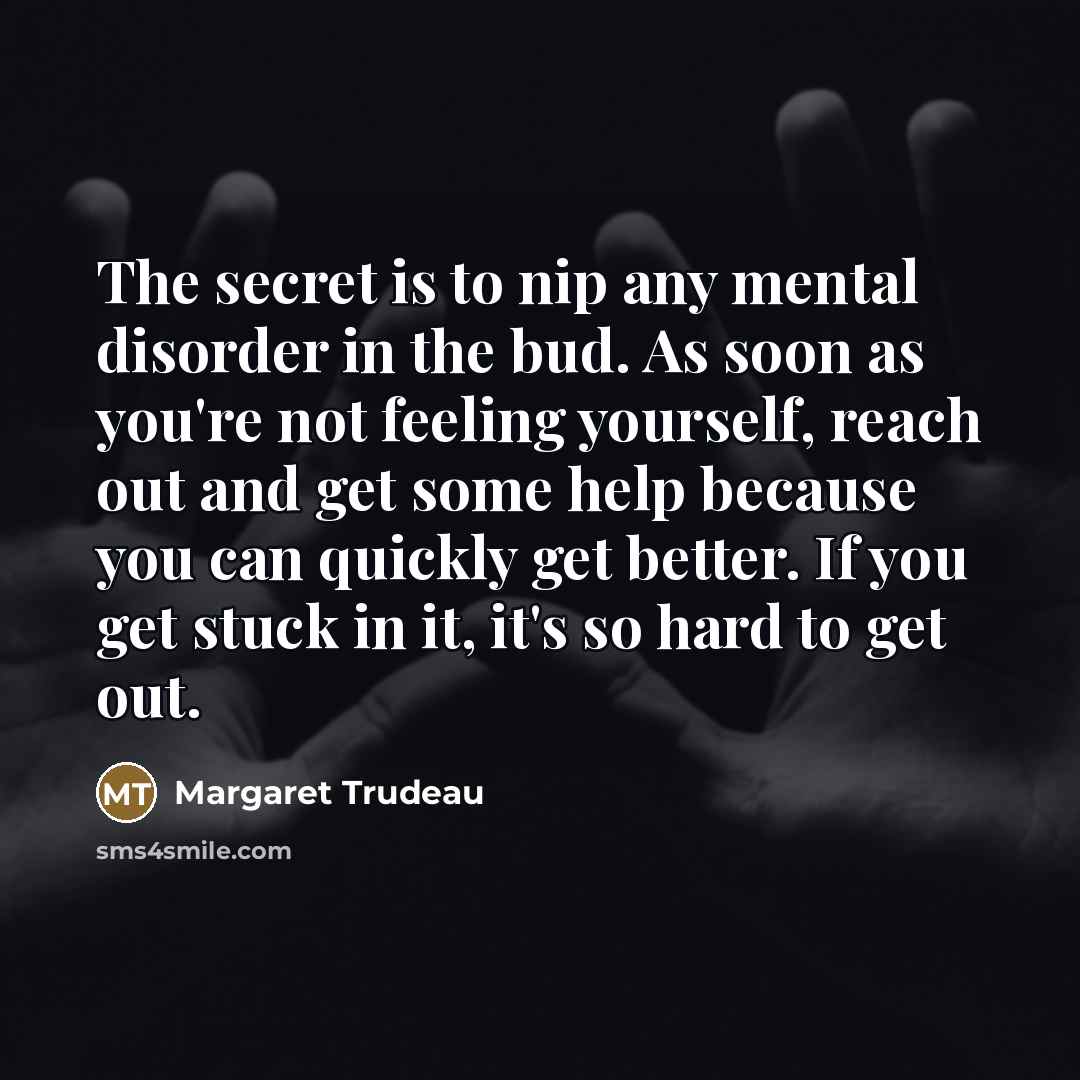 “The secret is to nip any mental disorder in the…” quote by Margaret Trudeau