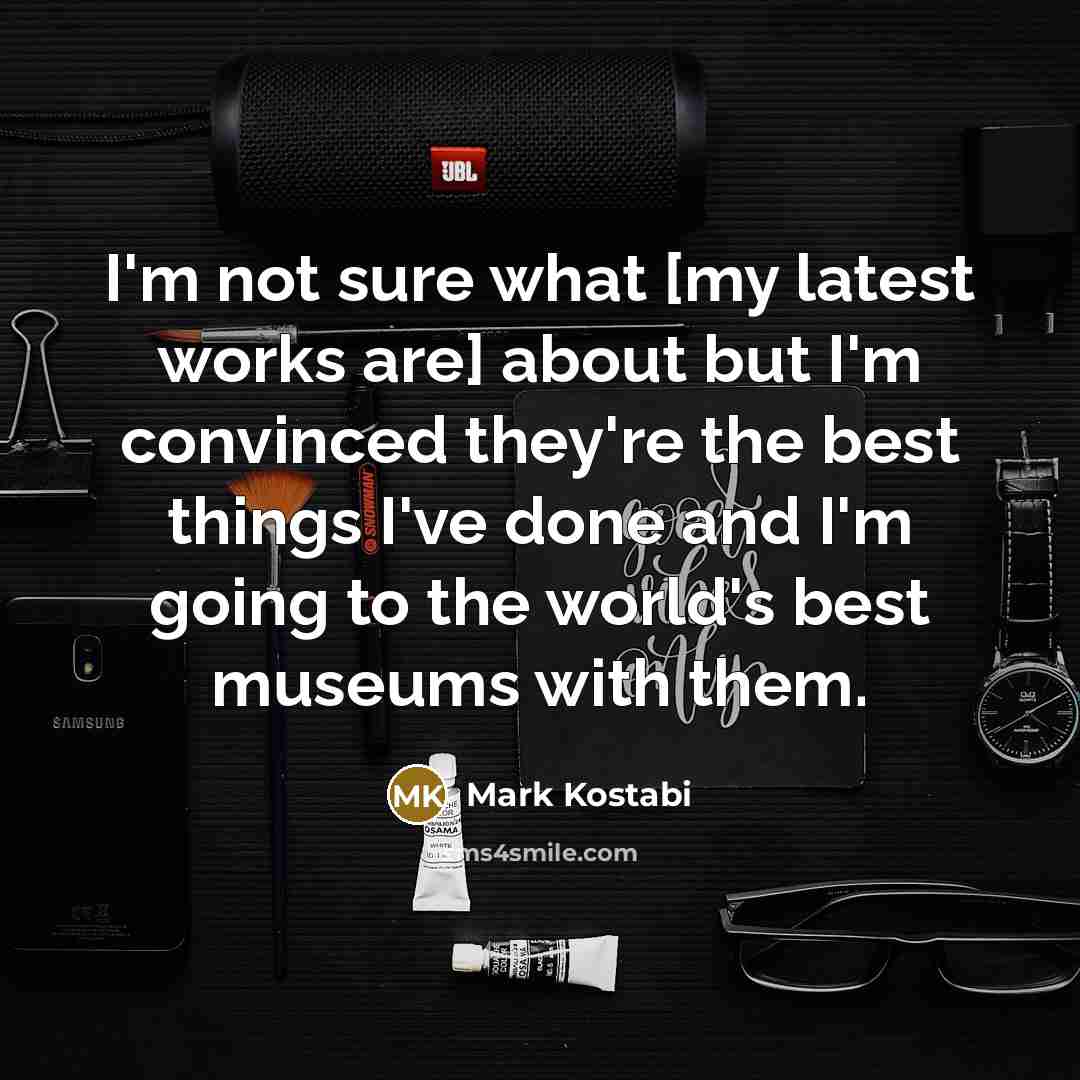 “I'm not sure what [my latest works are] about but…” quote by Mark Kostabi