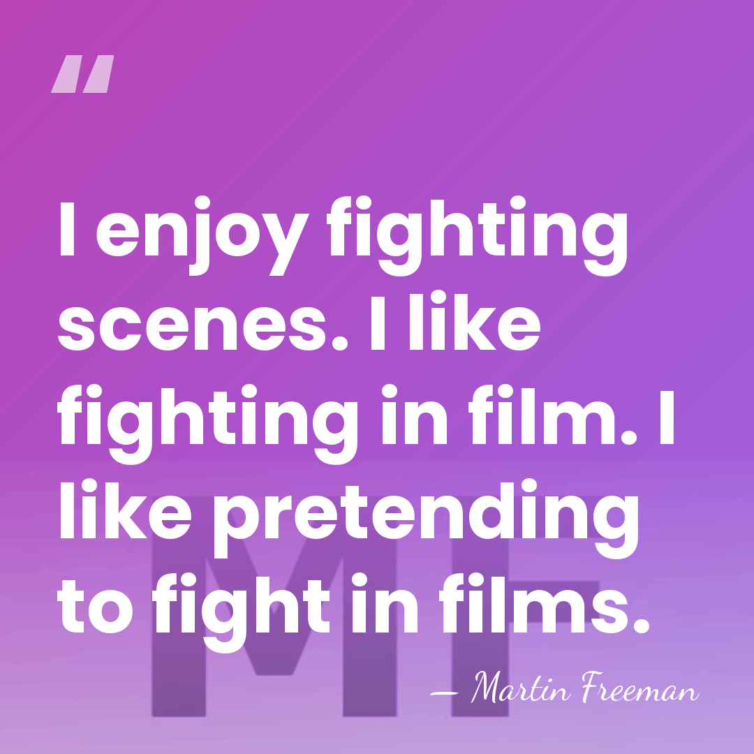 I enjoy fighting scenes. I like fighting in film. I like pretending&hellip; - Martin Freeman