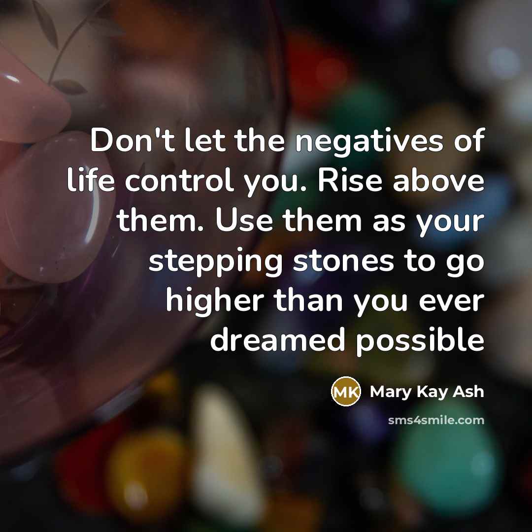 “Don't let the negatives of life control you. Rise above…” quote by Mary Kay Ash