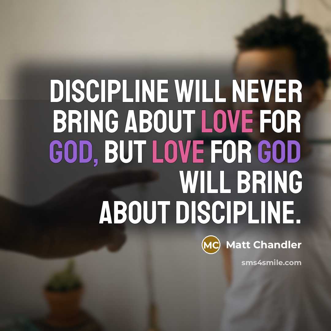 “Discipline will never bring about love for God, but love…” quote by Matt Chandler