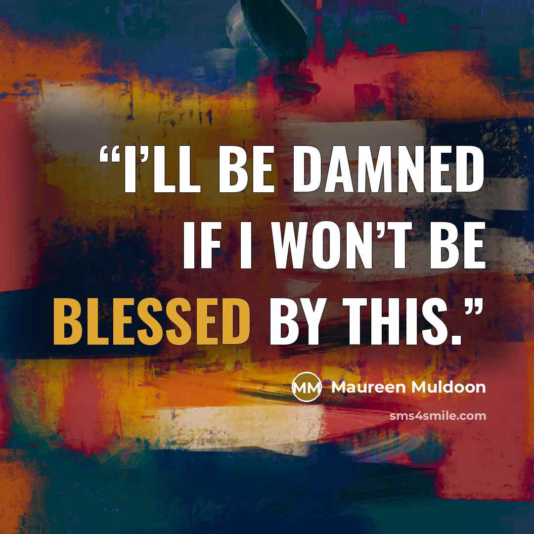 “I’ll be damned if I won’t be blessed by this.” quote by Maureen Muldoon
