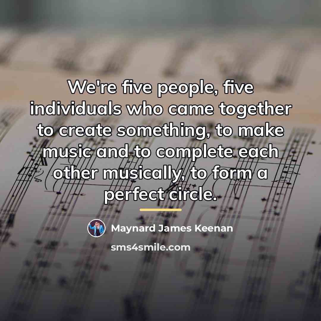“We're five people, five individuals who came together to create…” quote by Maynard James Keenan