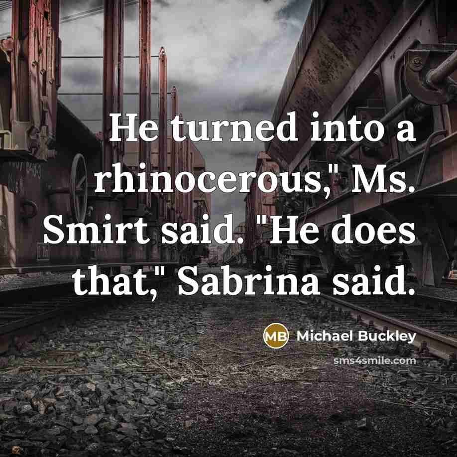“He turned into a rhinocerous," Ms. Smirt said. "He does…” quote by Michael Buckley
