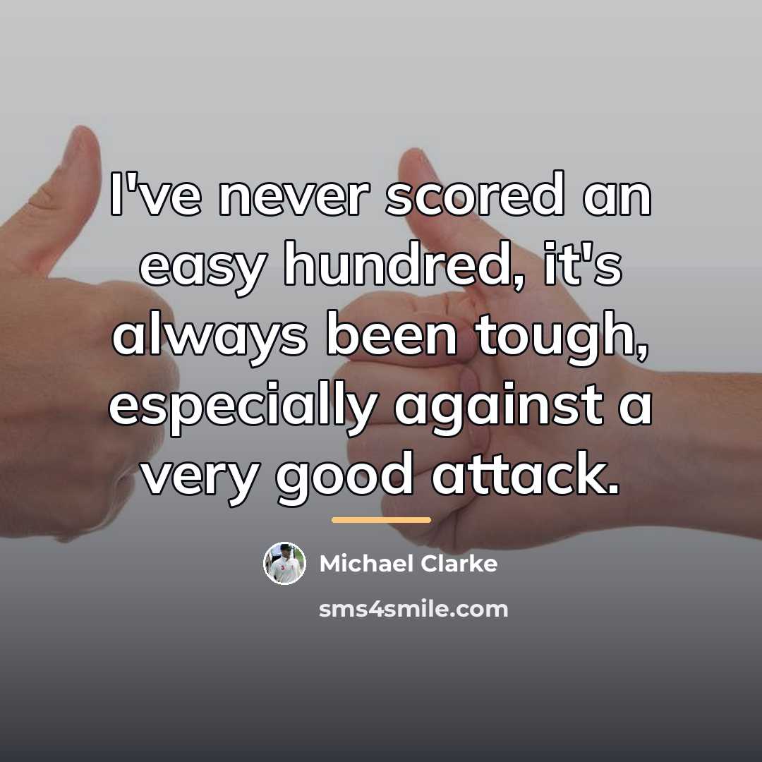 “I've never scored an easy hundred, it's always been tough,…” quote by Michael Clarke