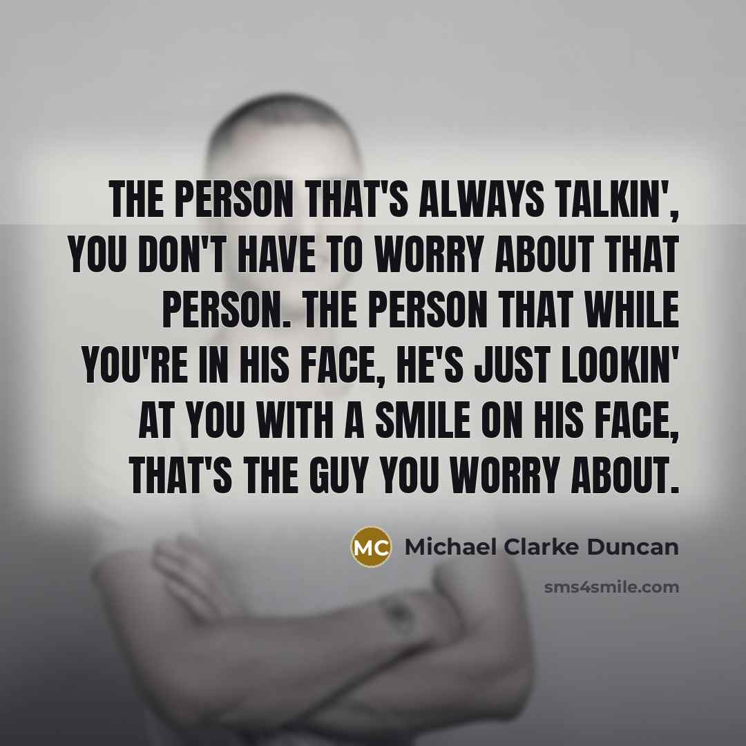 “The person that's always talkin', you don't have to worry…” quote by Michael Clarke Duncan