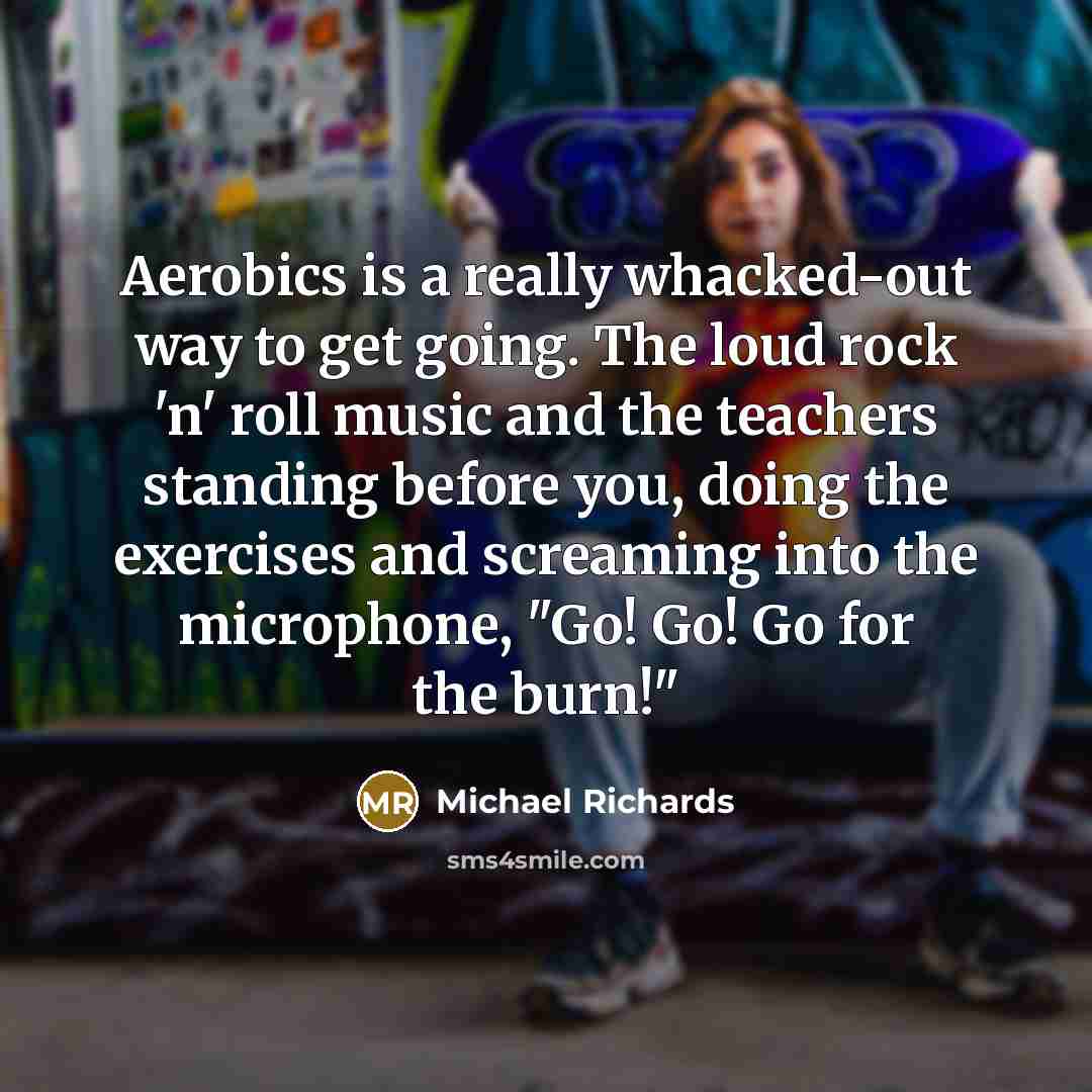 “Aerobics is a really whacked-out way to get going. The…” quote by Michael Richards