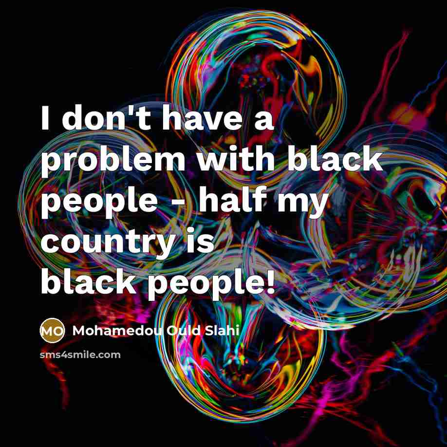 “I don't have a problem with black people - half…” quote by Mohamedou Ould Slahi