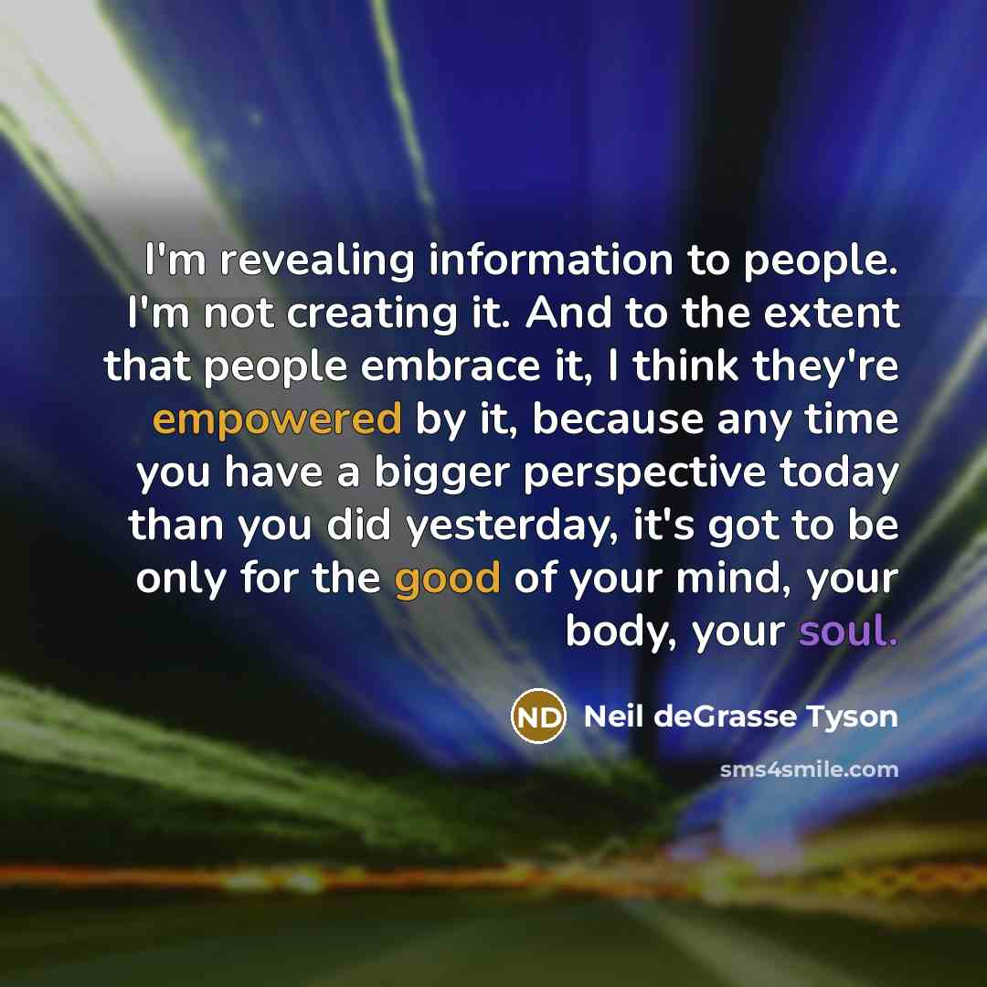 “I'm revealing information to people. I'm not creating it. And…” quote by Neil deGrasse Tyson