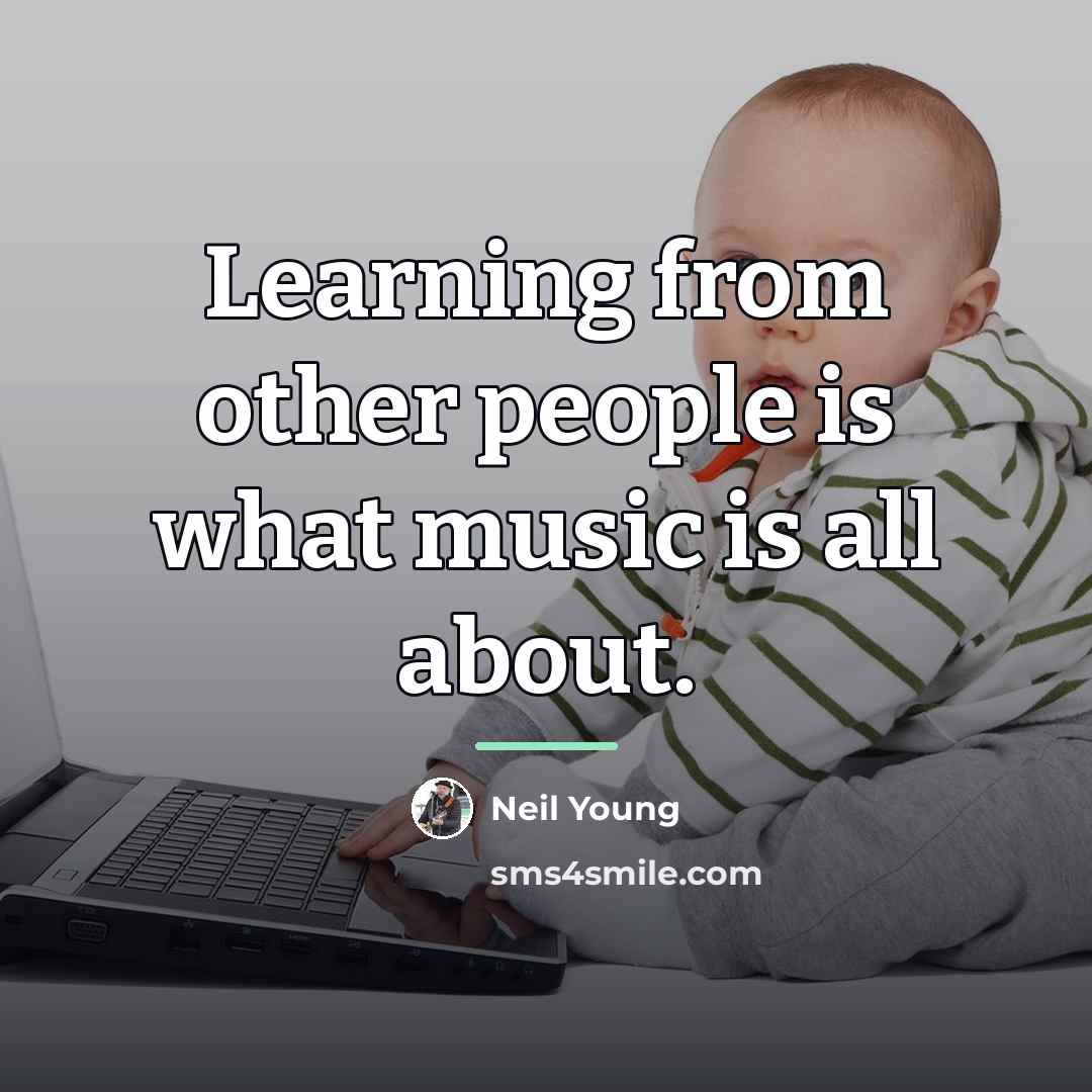 “Learning from other people is what music is all about.…” quote by Neil Young