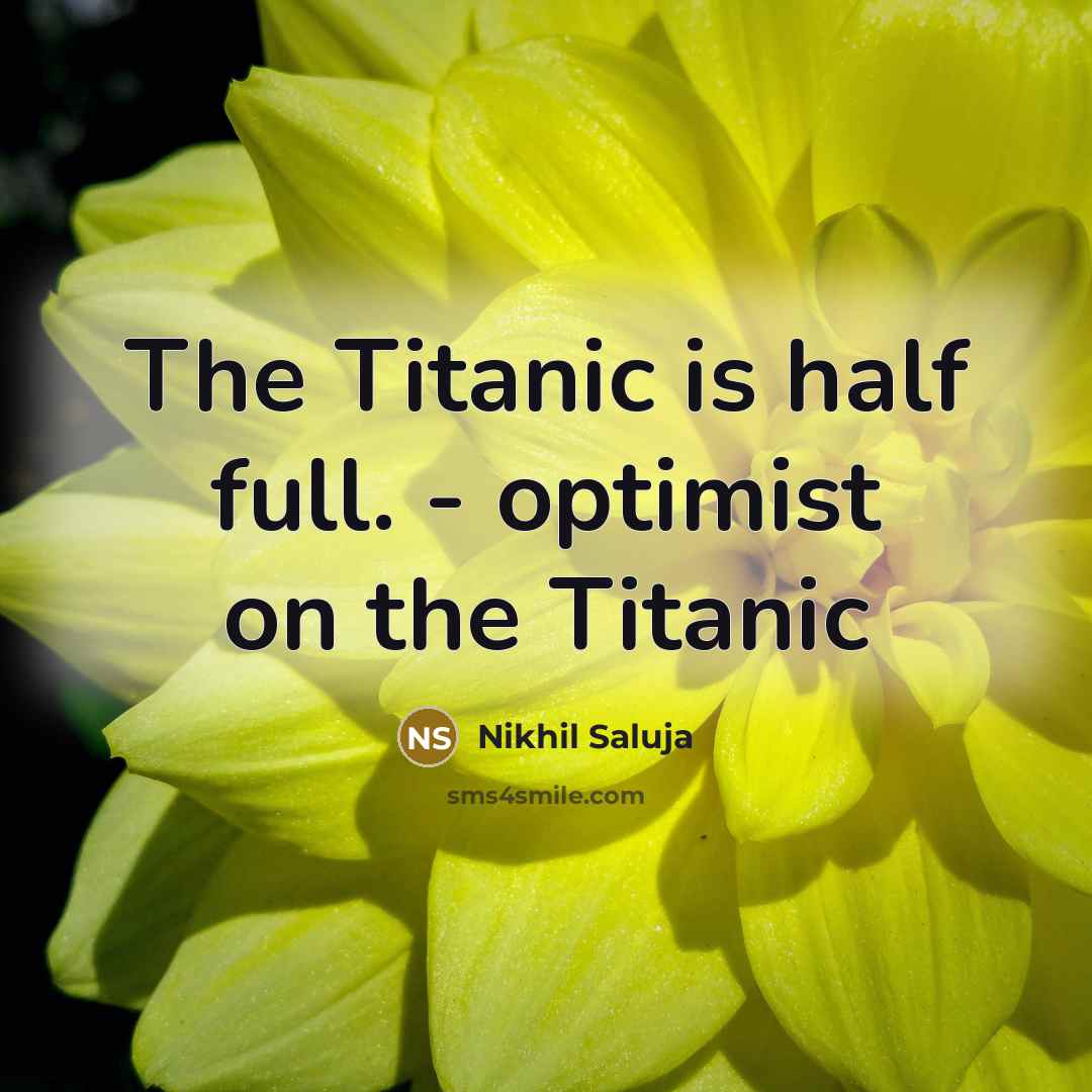 “The Titanic is half full. - optimist on the Titanic…” quote by Nikhil Saluja