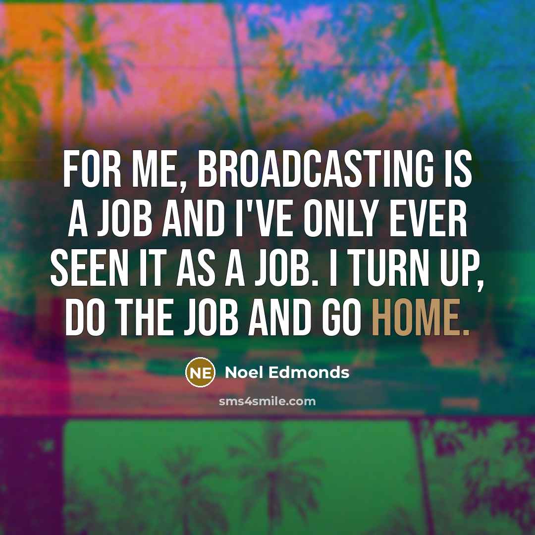 “For me, broadcasting is a job and I've only ever…” quote by Noel Edmonds