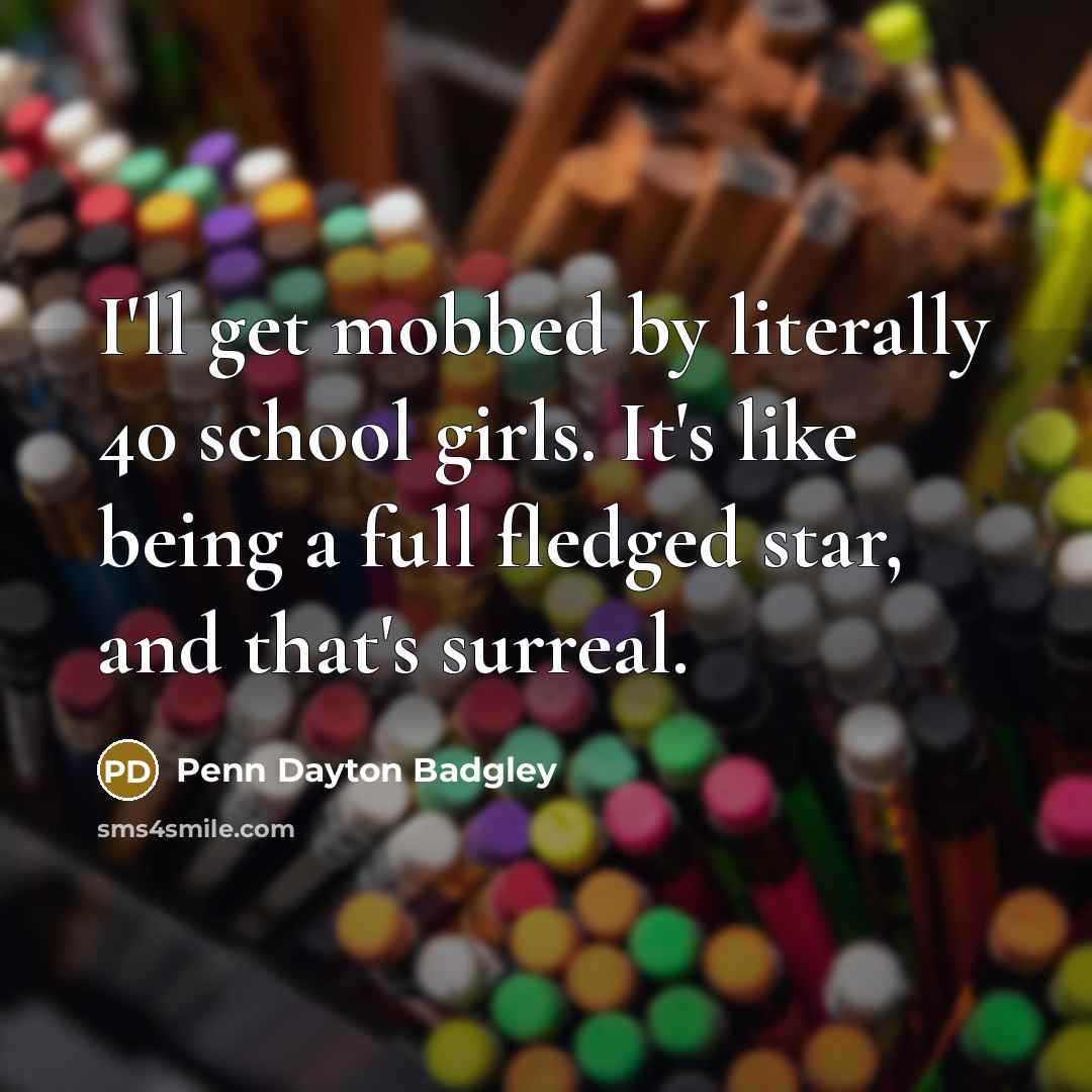 “I'll get mobbed by literally 40 school girls. It's like…” quote by Penn Dayton Badgley