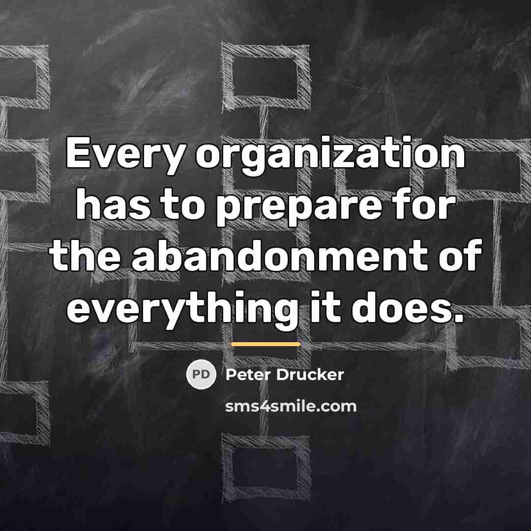 “Every organization has to prepare for the abandonment of everything…” quote by Peter Drucker