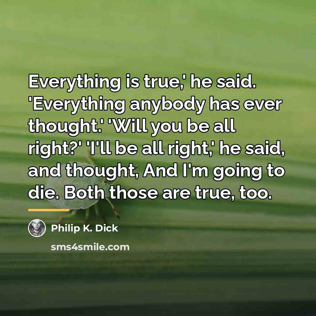 “Everything is true,' he said. 'Everything anybody has ever thought.'…” quote by Philip K. Dick
