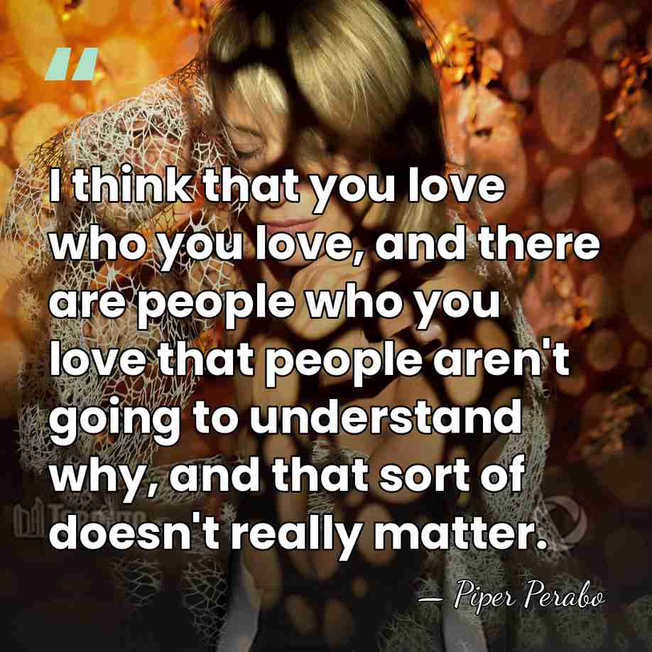 I think that you love who you love, and there are people&hellip; - Piper Perabo