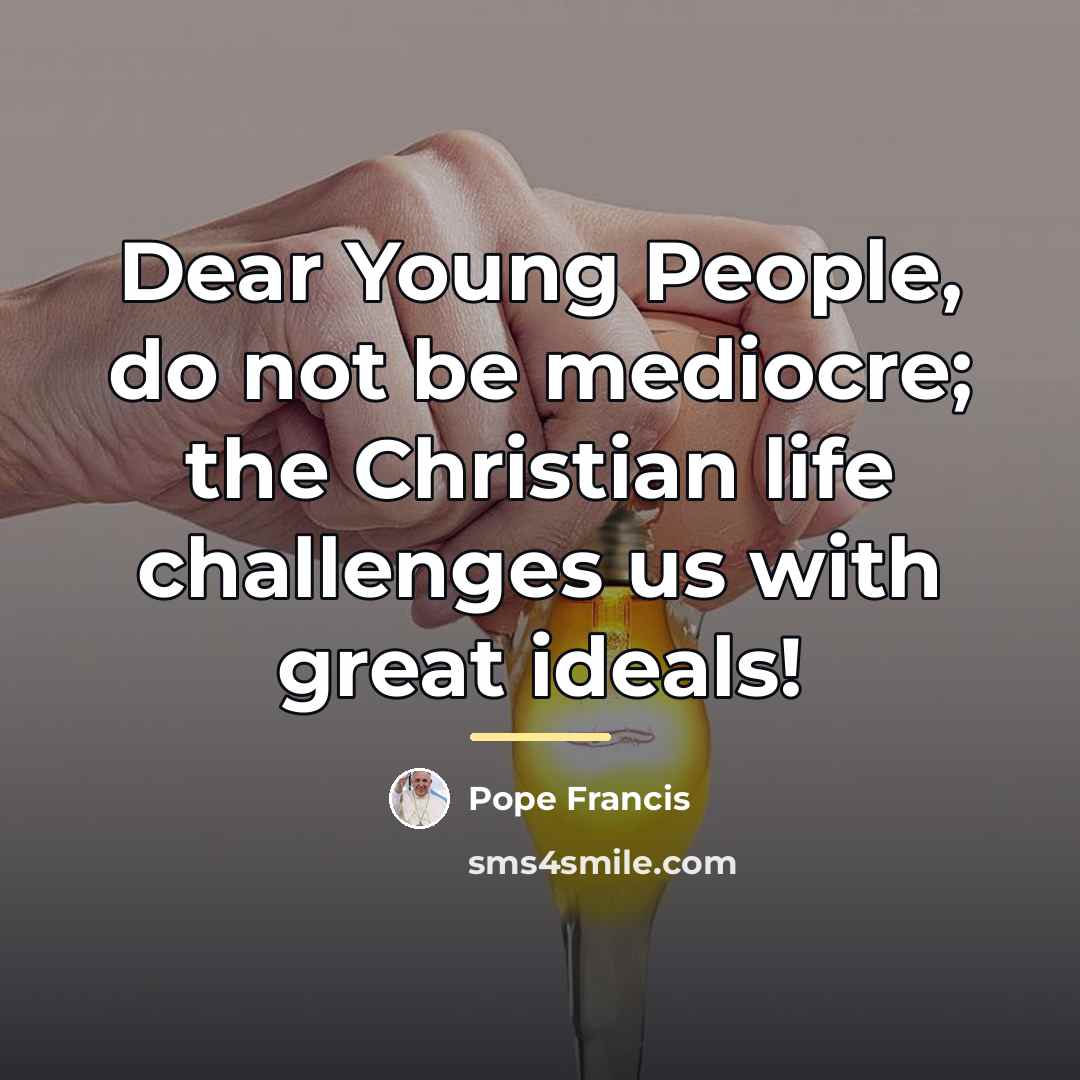 “Dear Young People, do not be mediocre; the Christian life…” quote by Pope Francis