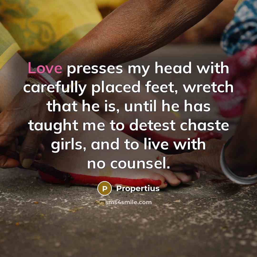 “Love presses my head with carefully placed feet, wretch that…” quote by Propertius