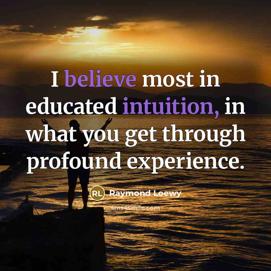 “I believe most in educated intuition, in what you get…” quote by Raymond Loewy