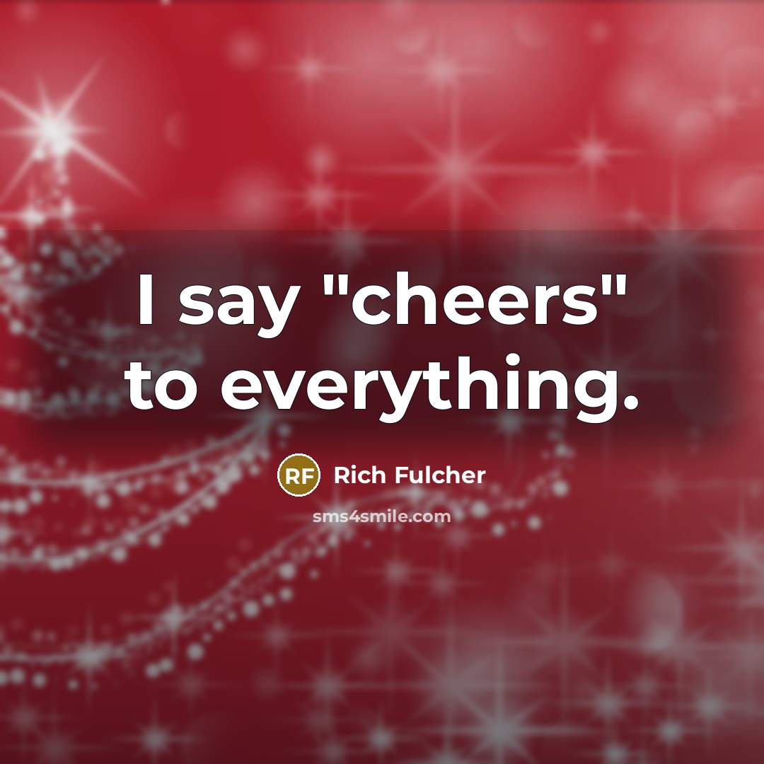 “I say "cheers" to everything.…” quote by Rich Fulcher