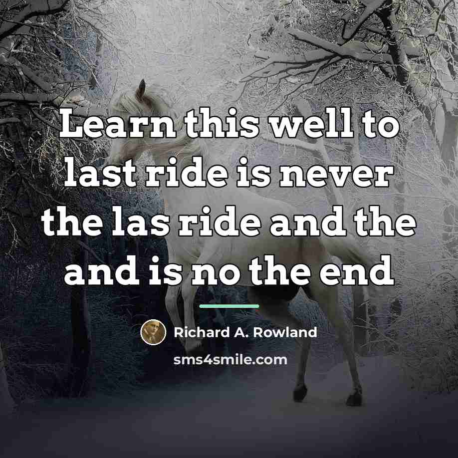 “Learn this well to last ride is never the las…” quote by Richard A. Rowland
