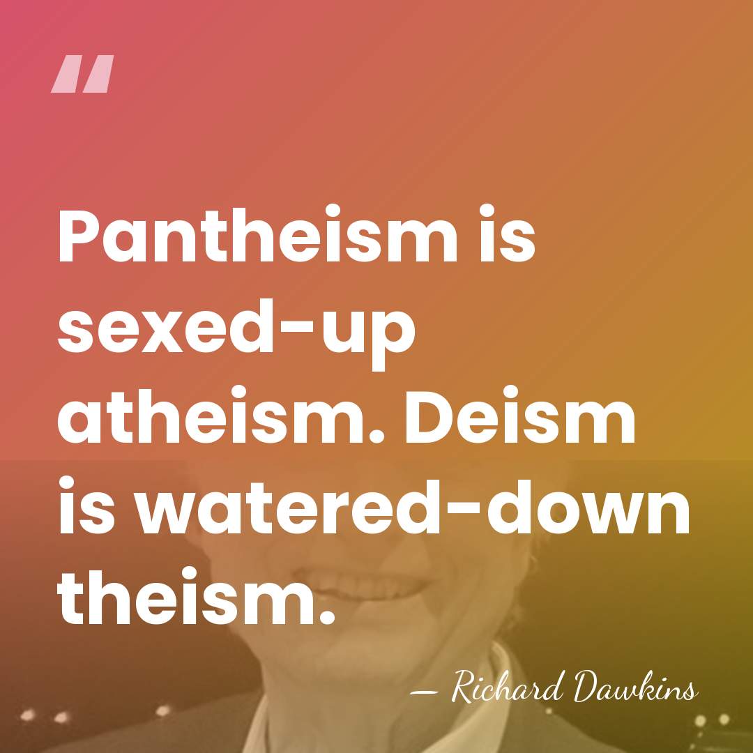 Pantheism is sexed-up atheism. Deism is watered-down theism. - Richard Dawkins