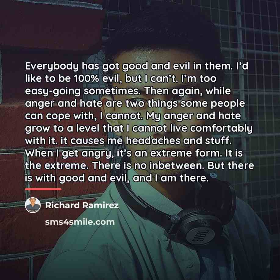 “Everybody has got good and evil in them. I’d like…” quote by Richard Ramirez
