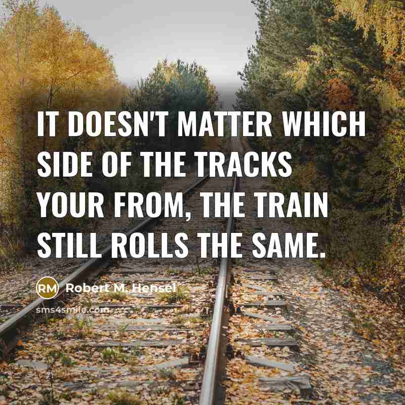 “It doesn't matter which side of the tracks your from,…” quote by Robert M. Hensel