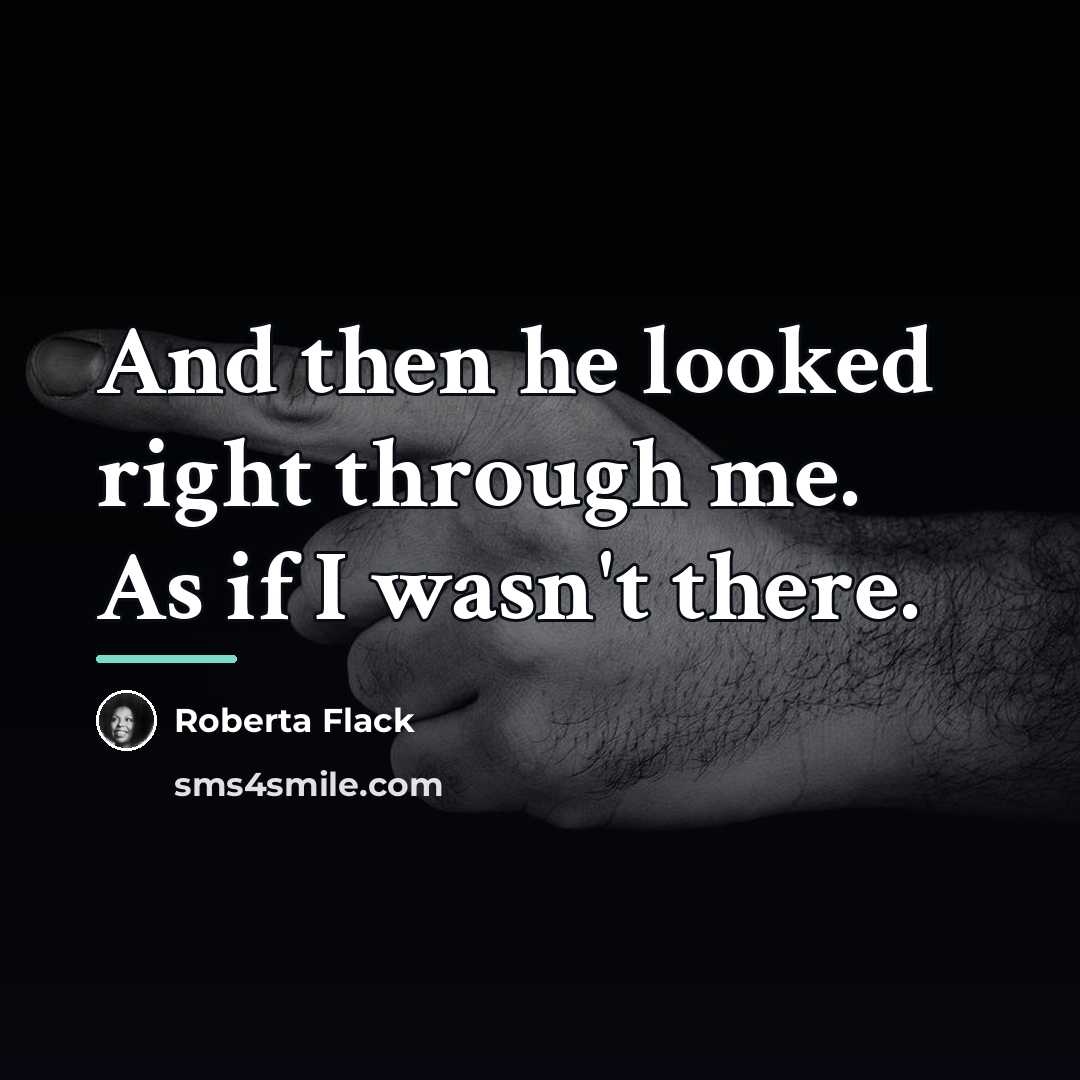 “And then he looked right through me. As if I…” quote by Roberta Flack