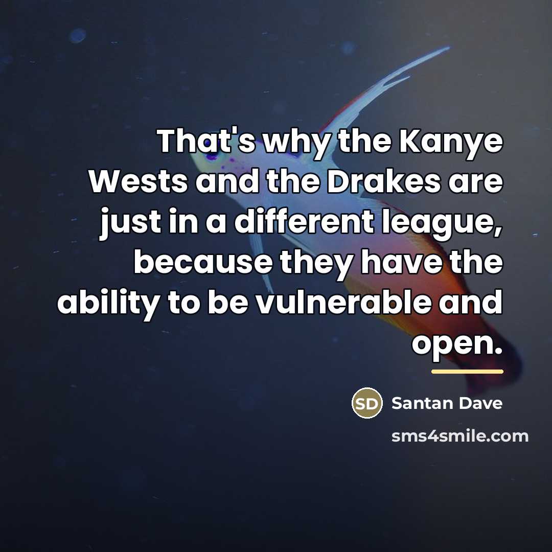 “That's why the Kanye Wests and the Drakes are just…” quote by Santan Dave