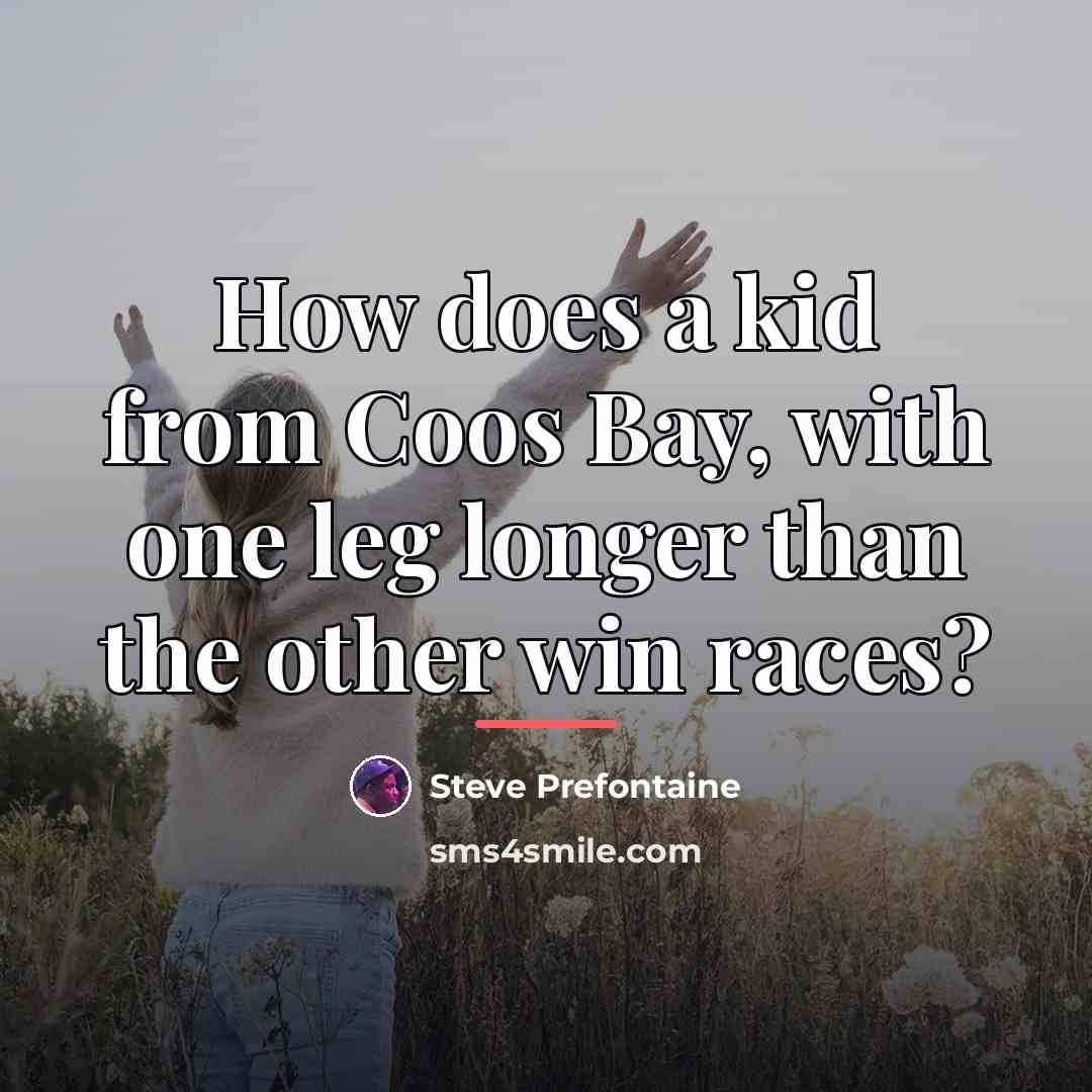 “How does a kid from Coos Bay, with one leg…” quote by Steve Prefontaine
